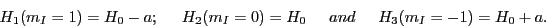 \begin{displaymath}
H_1(m_I=1) = H_0 -a; \hspace{0.5cm} H_2(m_I=0) = H_0 \hspace{0.5cm} and \hspace{0.5cm} H_3(m_I=-1) = H_0 + a.
\end{displaymath}