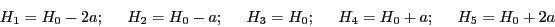 \begin{displaymath}
H_1 = H_0 - 2a;\hspace{0.5cm}
H_2 = H_0 - a; \hspace{0.5cm}
...
...0; \hspace{0.5cm}
H_4 = H_0 + a; \hspace{0.5cm}
H_5 = H_0 + 2a
\end{displaymath}