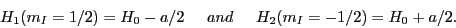 \begin{displaymath}
H_1 (m_I=1/2) = H_0 - a/2 \hspace{0.5cm} and \hspace{0.5cm} H_2(m_I=-1/2) = H_0 + a/2.
\end{displaymath}